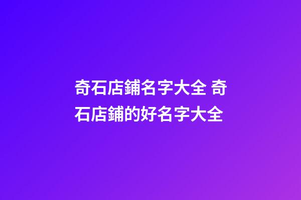 奇石店鋪名字大全 奇石店鋪的好名字大全-第1張-店鋪起名-玄機派